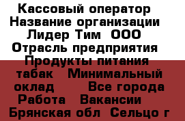 Кассовый оператор › Название организации ­ Лидер Тим, ООО › Отрасль предприятия ­ Продукты питания, табак › Минимальный оклад ­ 1 - Все города Работа » Вакансии   . Брянская обл.,Сельцо г.